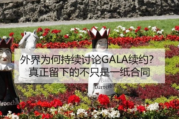 外界为何持续讨论GALA续约？真正留下的不只是一纸合同（bandao）